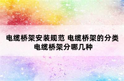 电缆桥架安装规范 电缆桥架的分类 电缆桥架分哪几种